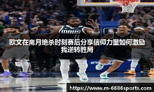 欧文在斋月绝杀时刻赛后分享信仰力量如何激励我逆转胜局